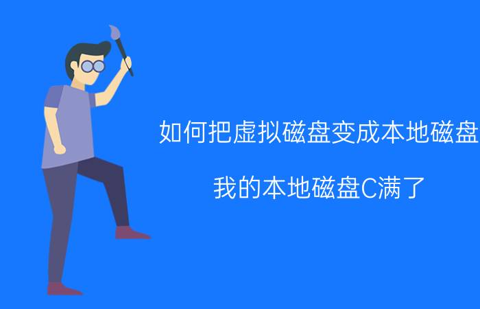 如何把虚拟磁盘变成本地磁盘 我的本地磁盘C满了,怎么样起用磁盘D？